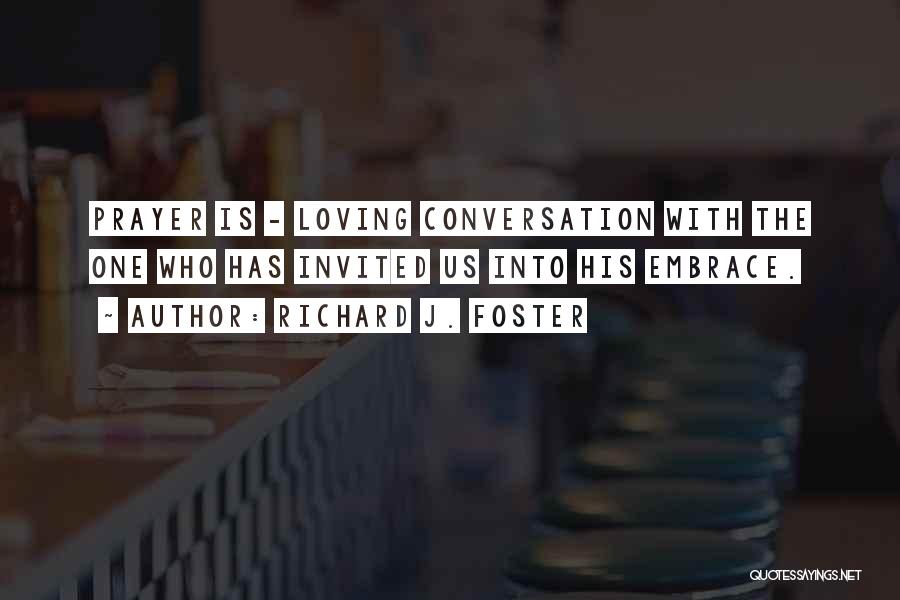 Richard J. Foster Quotes: Prayer Is - Loving Conversation With The One Who Has Invited Us Into His Embrace.
