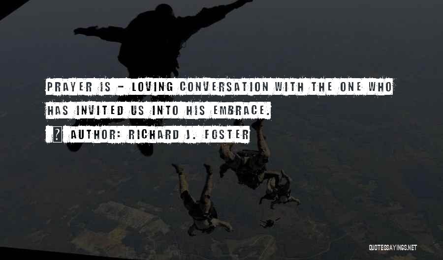 Richard J. Foster Quotes: Prayer Is - Loving Conversation With The One Who Has Invited Us Into His Embrace.