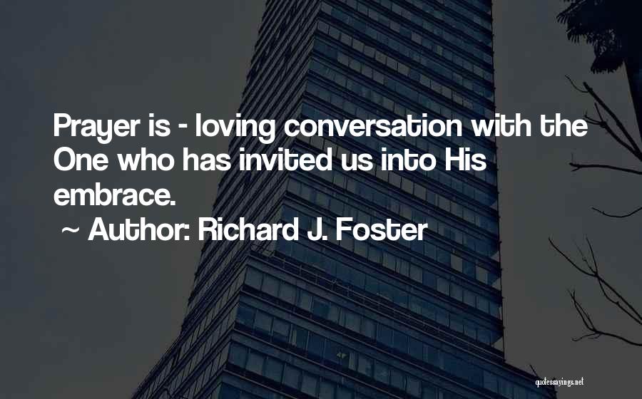 Richard J. Foster Quotes: Prayer Is - Loving Conversation With The One Who Has Invited Us Into His Embrace.