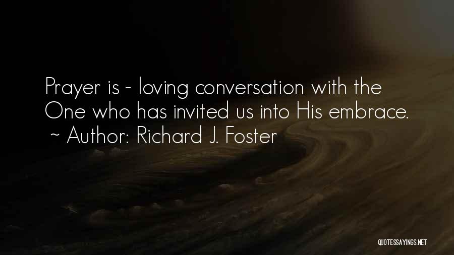Richard J. Foster Quotes: Prayer Is - Loving Conversation With The One Who Has Invited Us Into His Embrace.