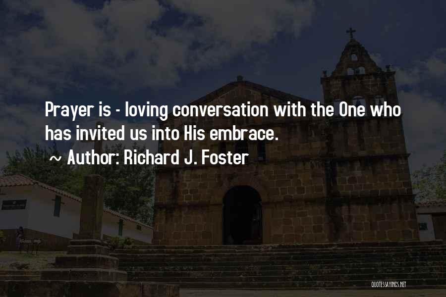 Richard J. Foster Quotes: Prayer Is - Loving Conversation With The One Who Has Invited Us Into His Embrace.