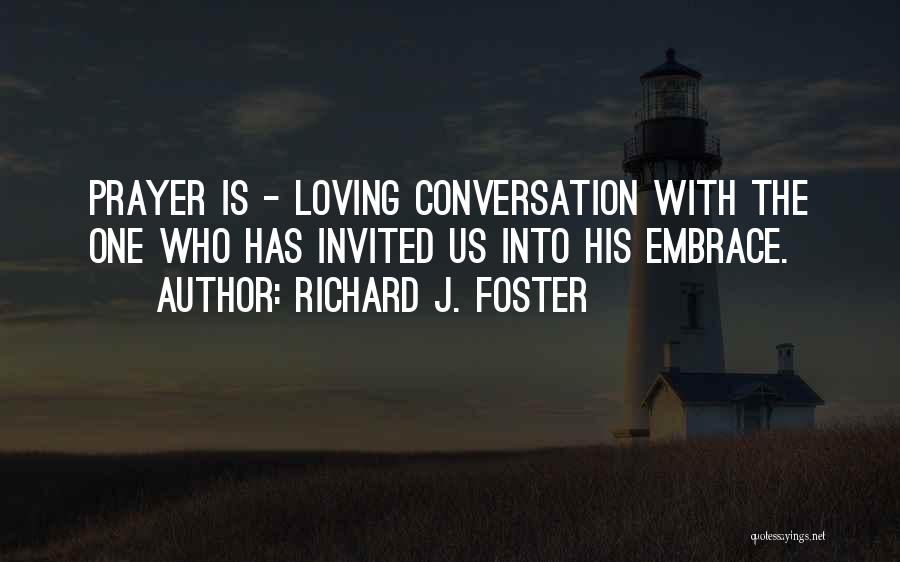 Richard J. Foster Quotes: Prayer Is - Loving Conversation With The One Who Has Invited Us Into His Embrace.