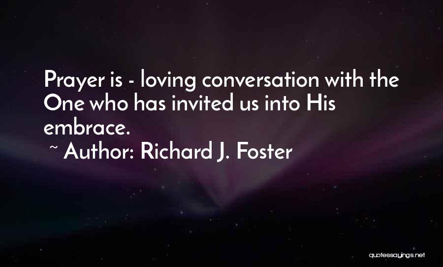 Richard J. Foster Quotes: Prayer Is - Loving Conversation With The One Who Has Invited Us Into His Embrace.
