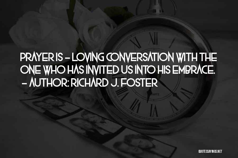 Richard J. Foster Quotes: Prayer Is - Loving Conversation With The One Who Has Invited Us Into His Embrace.