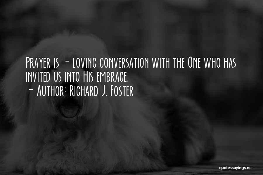 Richard J. Foster Quotes: Prayer Is - Loving Conversation With The One Who Has Invited Us Into His Embrace.