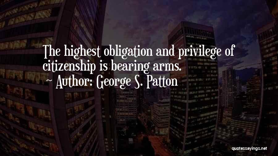 George S. Patton Quotes: The Highest Obligation And Privilege Of Citizenship Is Bearing Arms.
