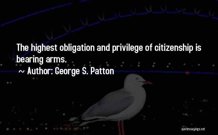 George S. Patton Quotes: The Highest Obligation And Privilege Of Citizenship Is Bearing Arms.