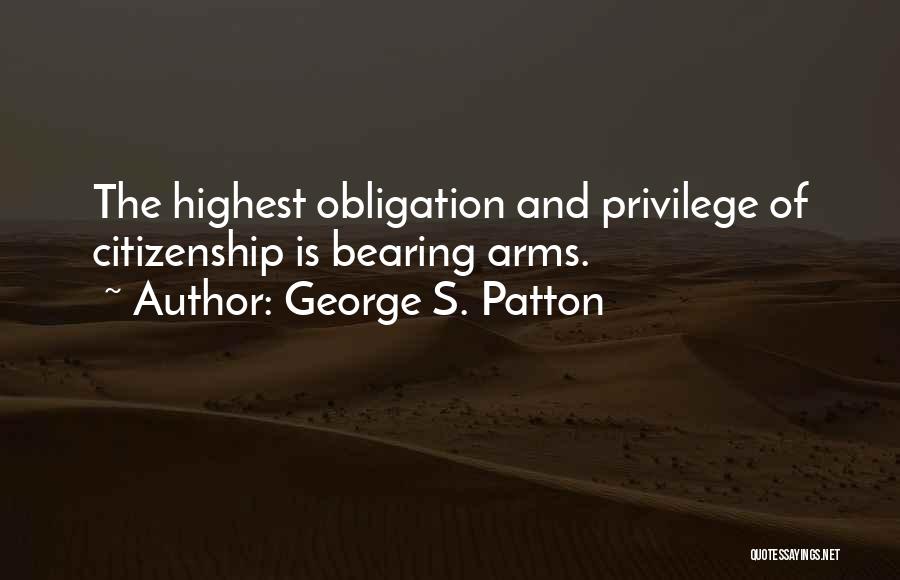 George S. Patton Quotes: The Highest Obligation And Privilege Of Citizenship Is Bearing Arms.