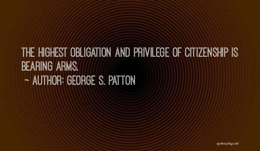 George S. Patton Quotes: The Highest Obligation And Privilege Of Citizenship Is Bearing Arms.