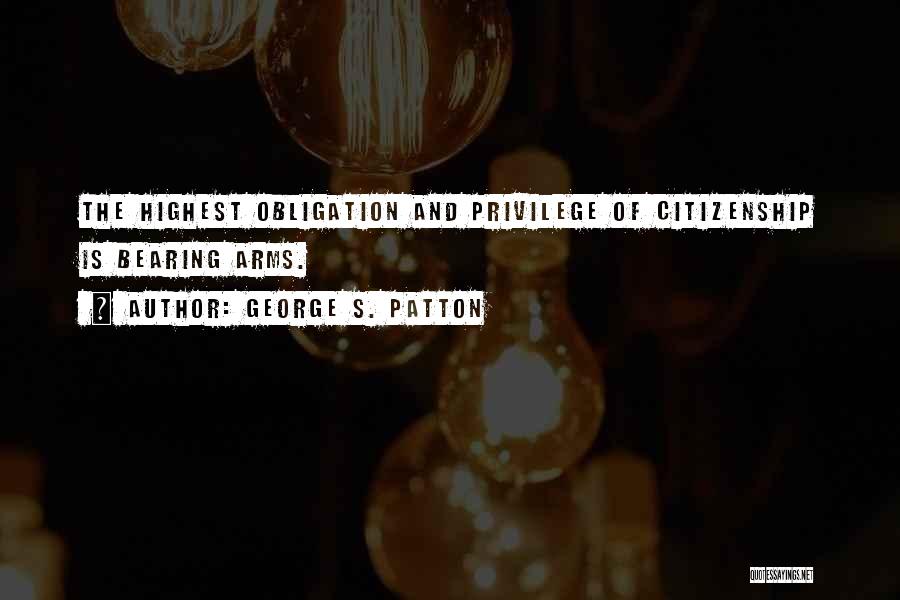 George S. Patton Quotes: The Highest Obligation And Privilege Of Citizenship Is Bearing Arms.