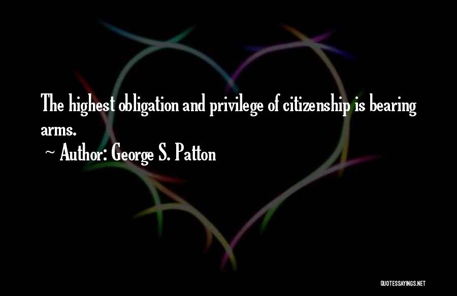 George S. Patton Quotes: The Highest Obligation And Privilege Of Citizenship Is Bearing Arms.