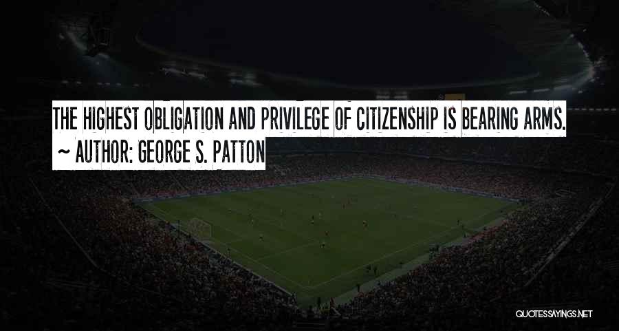 George S. Patton Quotes: The Highest Obligation And Privilege Of Citizenship Is Bearing Arms.