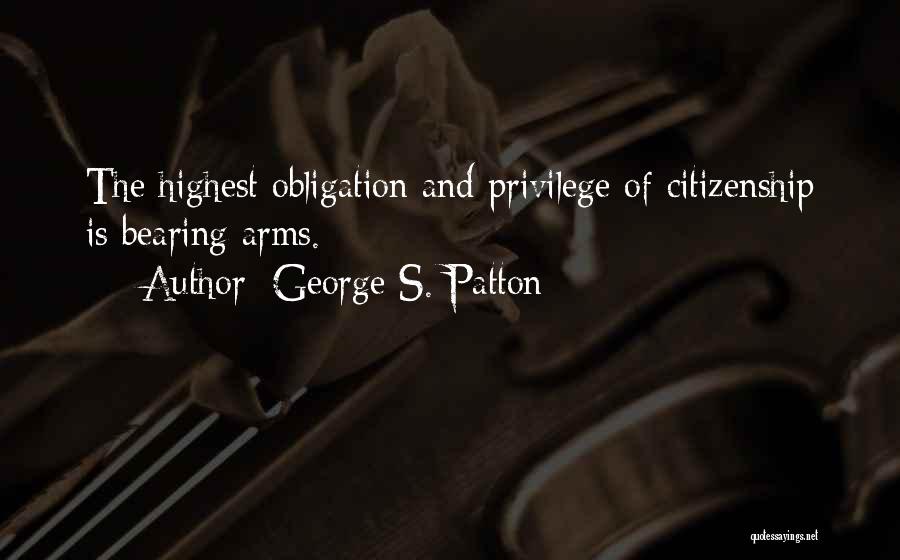 George S. Patton Quotes: The Highest Obligation And Privilege Of Citizenship Is Bearing Arms.