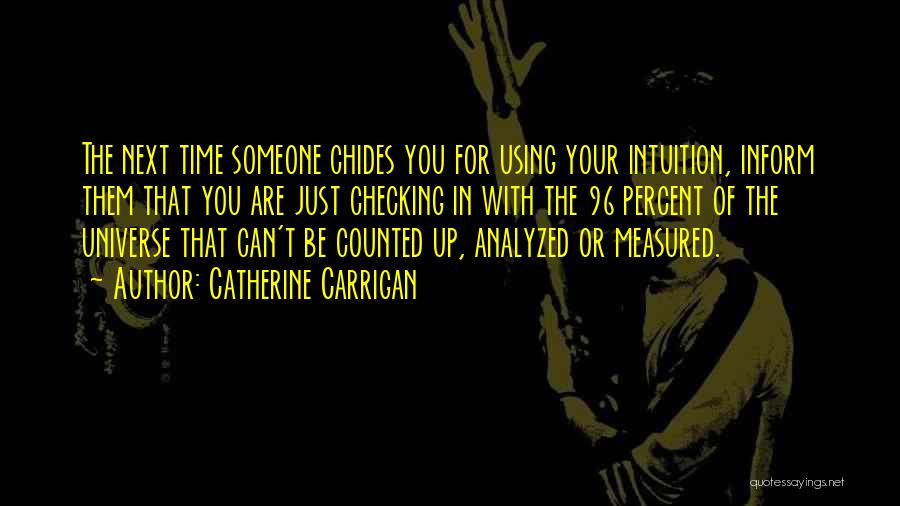 Catherine Carrigan Quotes: The Next Time Someone Chides You For Using Your Intuition, Inform Them That You Are Just Checking In With The