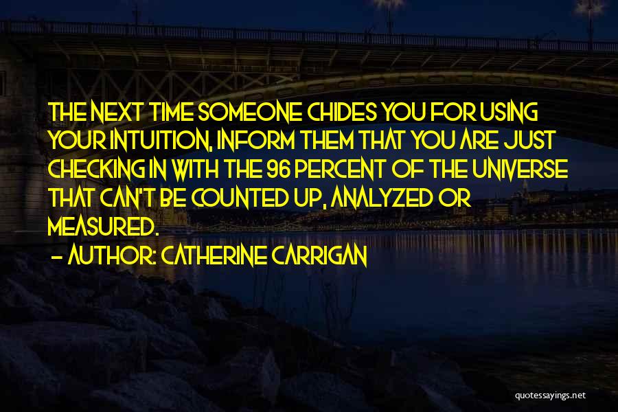 Catherine Carrigan Quotes: The Next Time Someone Chides You For Using Your Intuition, Inform Them That You Are Just Checking In With The