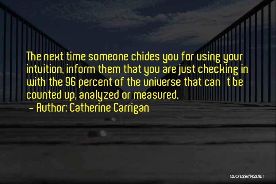 Catherine Carrigan Quotes: The Next Time Someone Chides You For Using Your Intuition, Inform Them That You Are Just Checking In With The