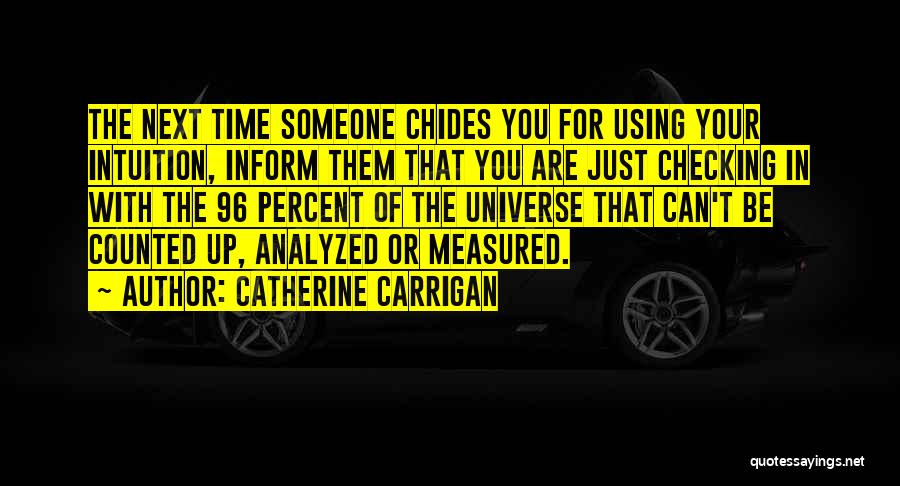 Catherine Carrigan Quotes: The Next Time Someone Chides You For Using Your Intuition, Inform Them That You Are Just Checking In With The