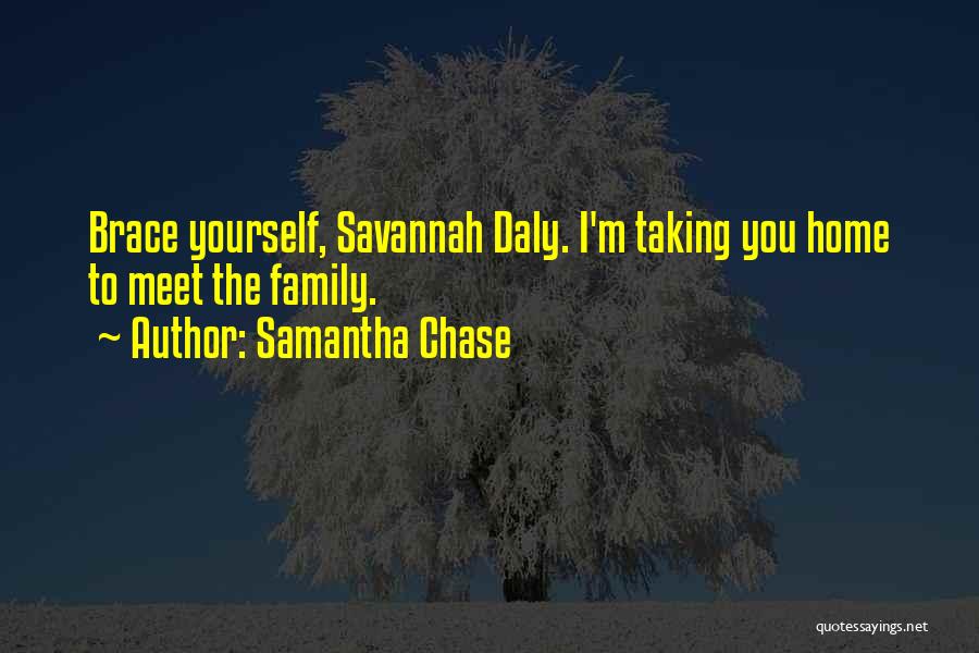 Samantha Chase Quotes: Brace Yourself, Savannah Daly. I'm Taking You Home To Meet The Family.
