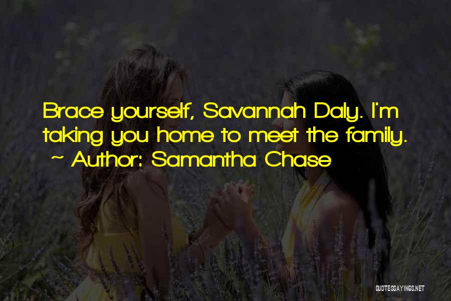 Samantha Chase Quotes: Brace Yourself, Savannah Daly. I'm Taking You Home To Meet The Family.