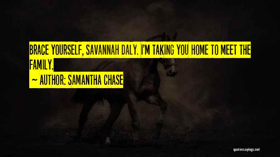 Samantha Chase Quotes: Brace Yourself, Savannah Daly. I'm Taking You Home To Meet The Family.