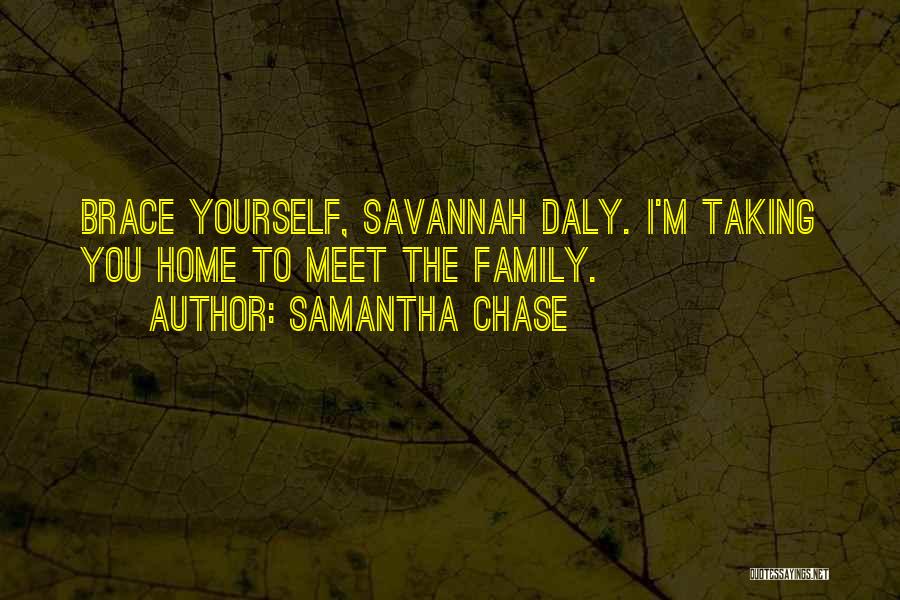 Samantha Chase Quotes: Brace Yourself, Savannah Daly. I'm Taking You Home To Meet The Family.