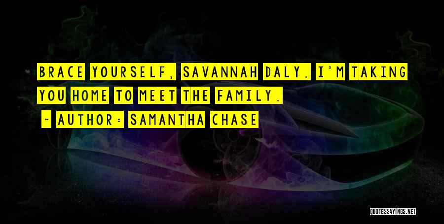 Samantha Chase Quotes: Brace Yourself, Savannah Daly. I'm Taking You Home To Meet The Family.