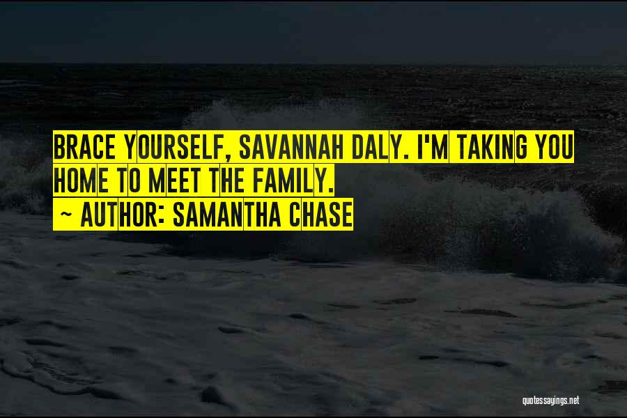 Samantha Chase Quotes: Brace Yourself, Savannah Daly. I'm Taking You Home To Meet The Family.