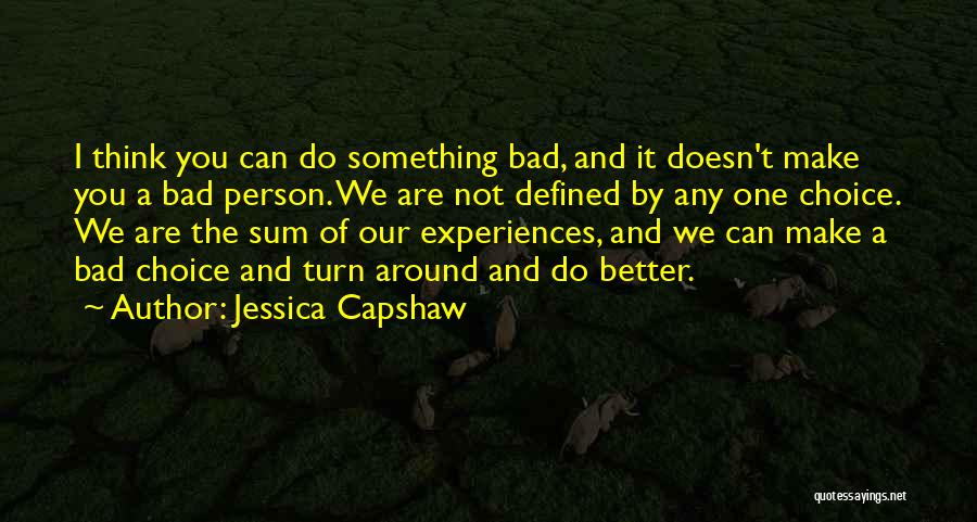 Jessica Capshaw Quotes: I Think You Can Do Something Bad, And It Doesn't Make You A Bad Person. We Are Not Defined By