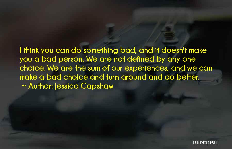 Jessica Capshaw Quotes: I Think You Can Do Something Bad, And It Doesn't Make You A Bad Person. We Are Not Defined By