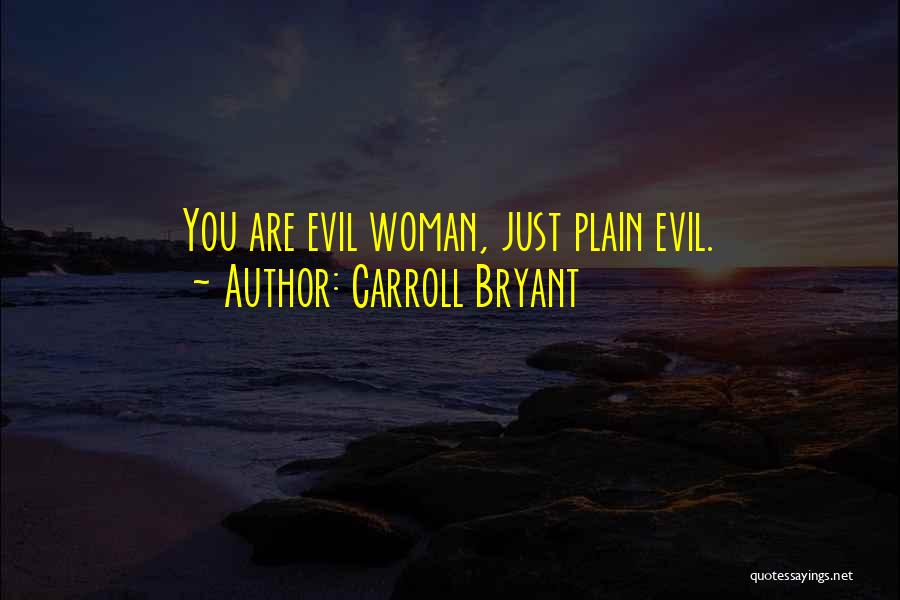 Carroll Bryant Quotes: You Are Evil Woman, Just Plain Evil.