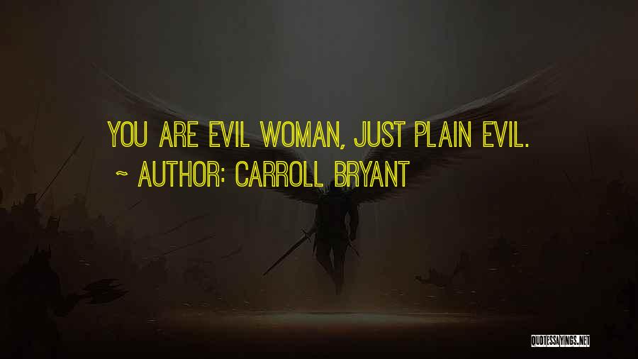 Carroll Bryant Quotes: You Are Evil Woman, Just Plain Evil.