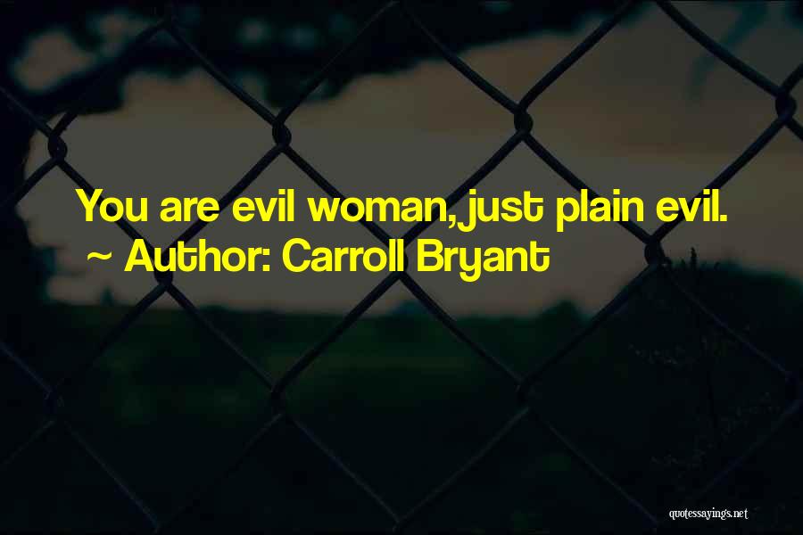 Carroll Bryant Quotes: You Are Evil Woman, Just Plain Evil.
