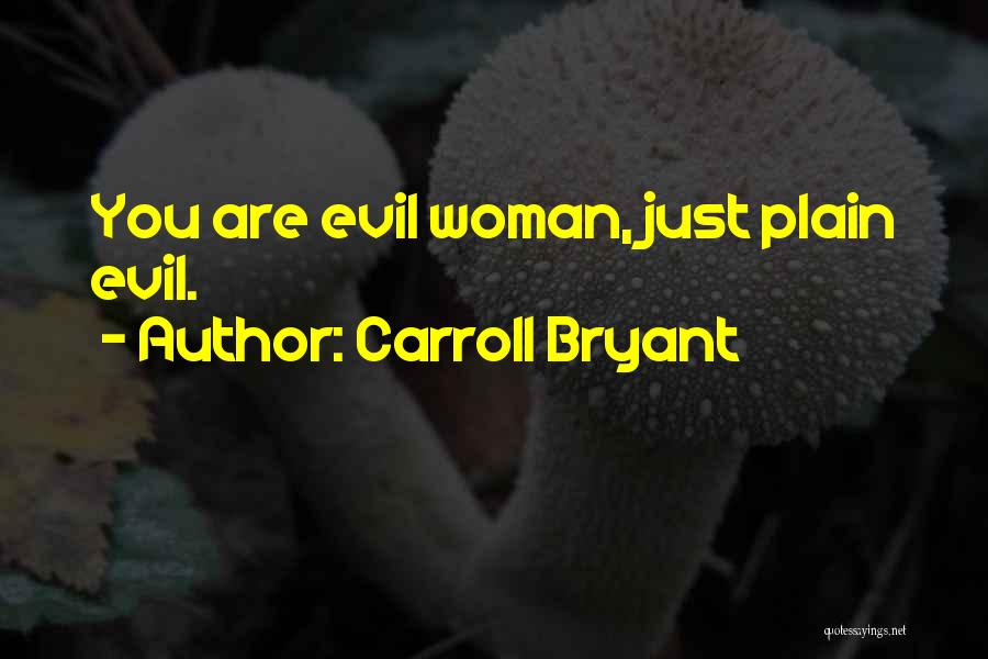 Carroll Bryant Quotes: You Are Evil Woman, Just Plain Evil.