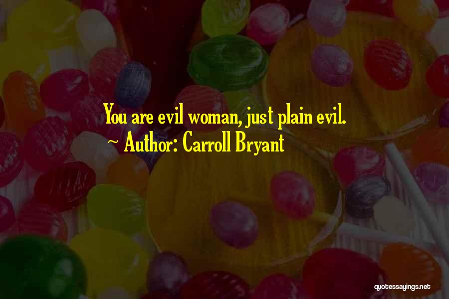 Carroll Bryant Quotes: You Are Evil Woman, Just Plain Evil.