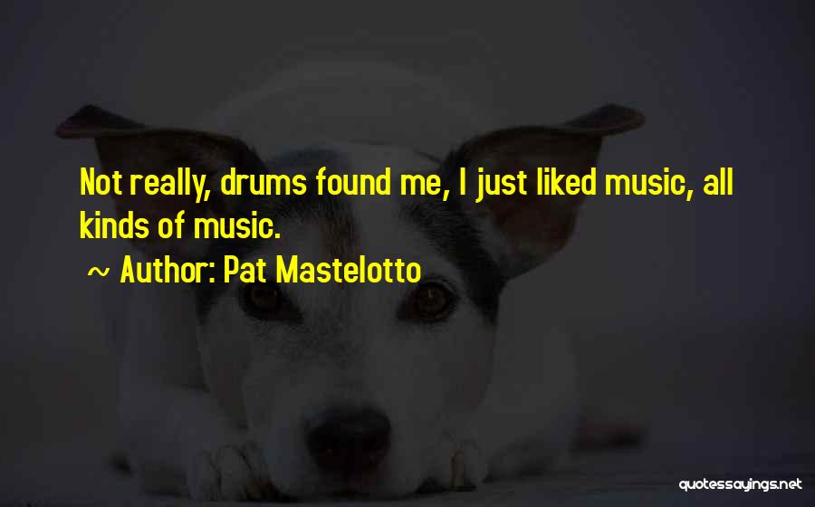 Pat Mastelotto Quotes: Not Really, Drums Found Me, I Just Liked Music, All Kinds Of Music.