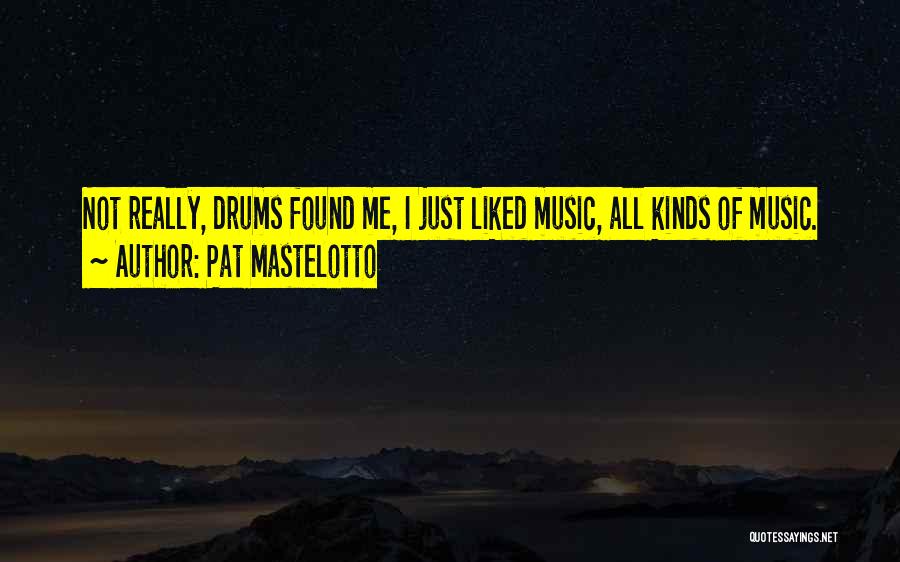 Pat Mastelotto Quotes: Not Really, Drums Found Me, I Just Liked Music, All Kinds Of Music.