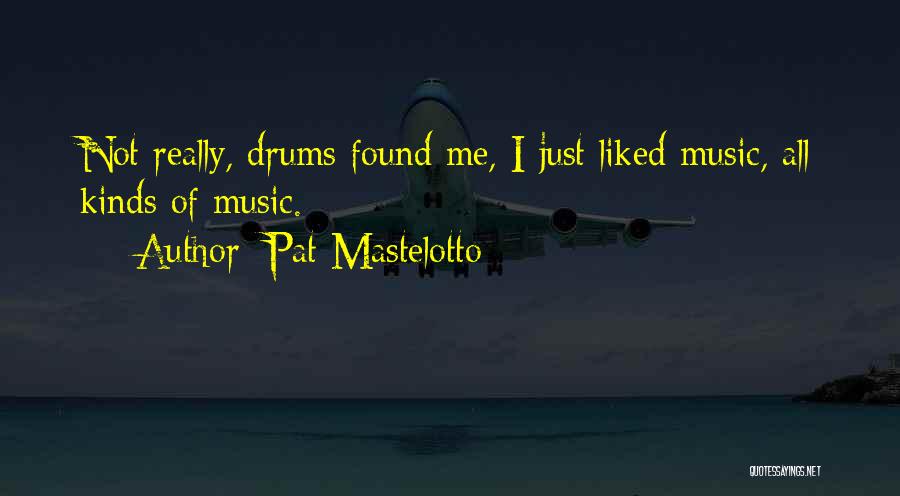 Pat Mastelotto Quotes: Not Really, Drums Found Me, I Just Liked Music, All Kinds Of Music.