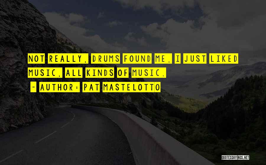 Pat Mastelotto Quotes: Not Really, Drums Found Me, I Just Liked Music, All Kinds Of Music.