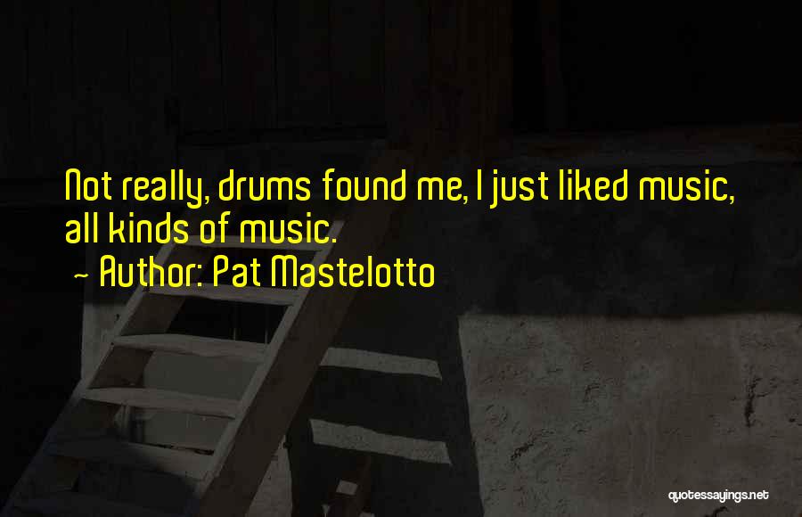 Pat Mastelotto Quotes: Not Really, Drums Found Me, I Just Liked Music, All Kinds Of Music.