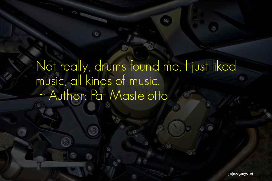 Pat Mastelotto Quotes: Not Really, Drums Found Me, I Just Liked Music, All Kinds Of Music.