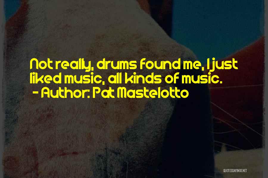 Pat Mastelotto Quotes: Not Really, Drums Found Me, I Just Liked Music, All Kinds Of Music.