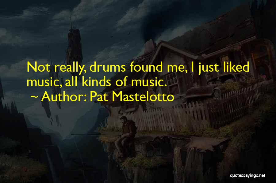 Pat Mastelotto Quotes: Not Really, Drums Found Me, I Just Liked Music, All Kinds Of Music.