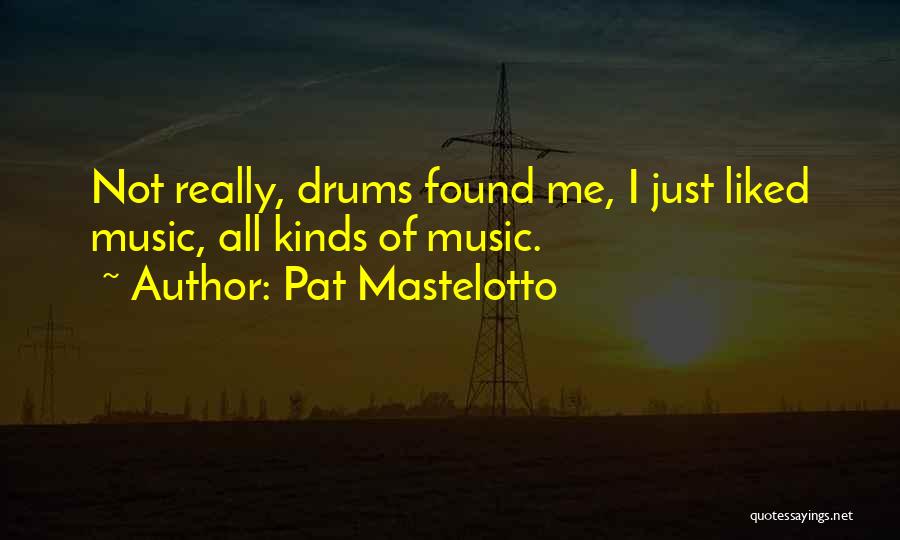 Pat Mastelotto Quotes: Not Really, Drums Found Me, I Just Liked Music, All Kinds Of Music.