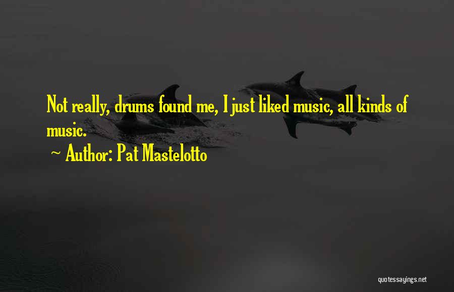 Pat Mastelotto Quotes: Not Really, Drums Found Me, I Just Liked Music, All Kinds Of Music.