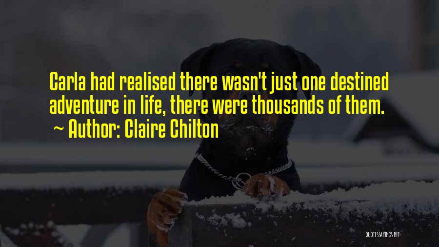 Claire Chilton Quotes: Carla Had Realised There Wasn't Just One Destined Adventure In Life, There Were Thousands Of Them.