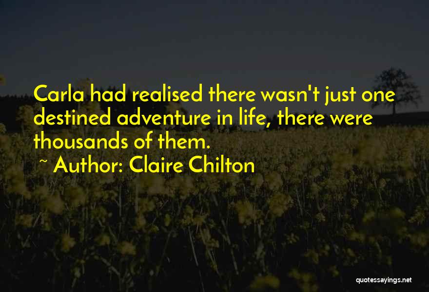 Claire Chilton Quotes: Carla Had Realised There Wasn't Just One Destined Adventure In Life, There Were Thousands Of Them.