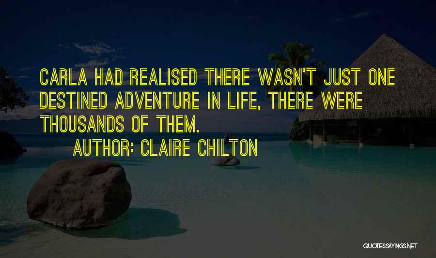 Claire Chilton Quotes: Carla Had Realised There Wasn't Just One Destined Adventure In Life, There Were Thousands Of Them.