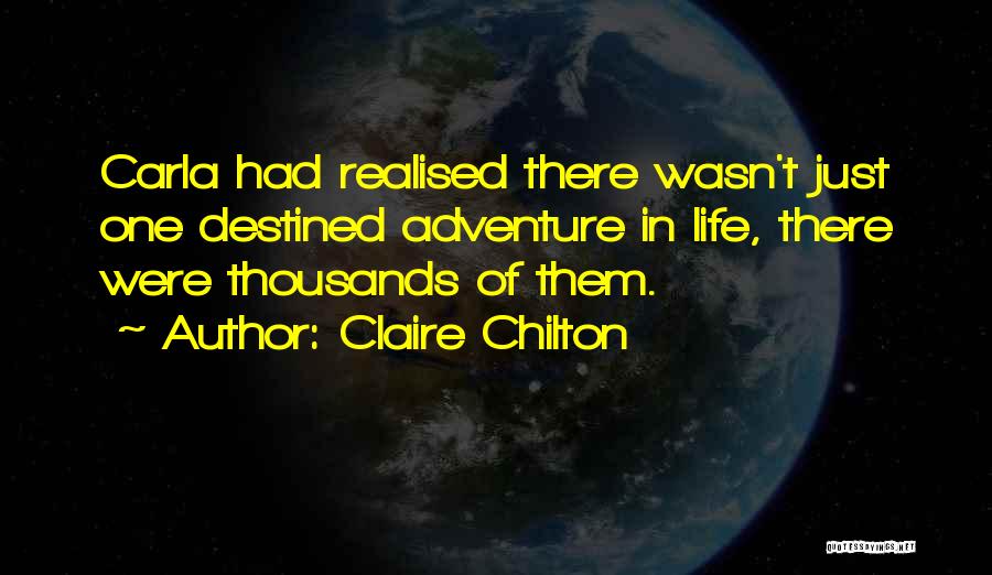 Claire Chilton Quotes: Carla Had Realised There Wasn't Just One Destined Adventure In Life, There Were Thousands Of Them.