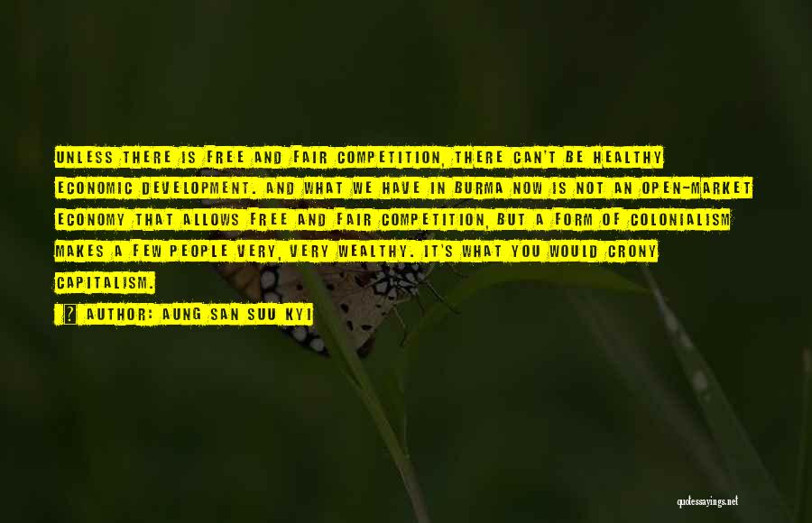 Aung San Suu Kyi Quotes: Unless There Is Free And Fair Competition, There Can't Be Healthy Economic Development. And What We Have In Burma Now
