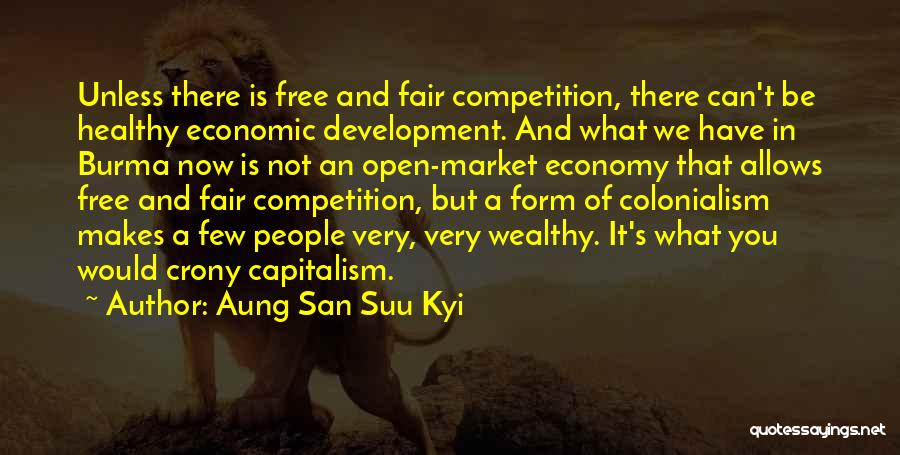 Aung San Suu Kyi Quotes: Unless There Is Free And Fair Competition, There Can't Be Healthy Economic Development. And What We Have In Burma Now